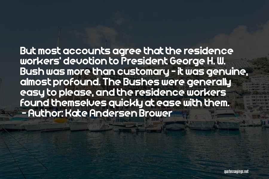 Kate Andersen Brower Quotes: But Most Accounts Agree That The Residence Workers' Devotion To President George H. W. Bush Was More Than Customary -