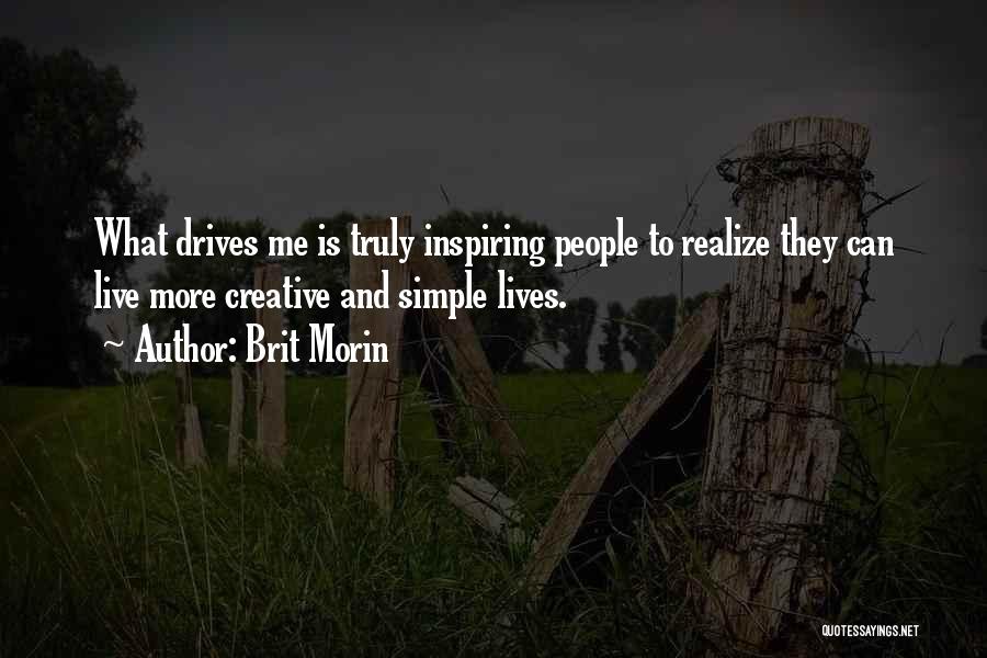 Brit Morin Quotes: What Drives Me Is Truly Inspiring People To Realize They Can Live More Creative And Simple Lives.