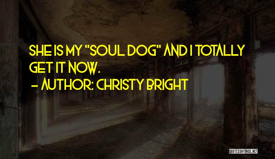 Christy Bright Quotes: She Is My Soul Dog And I Totally Get It Now.