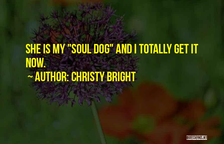 Christy Bright Quotes: She Is My Soul Dog And I Totally Get It Now.