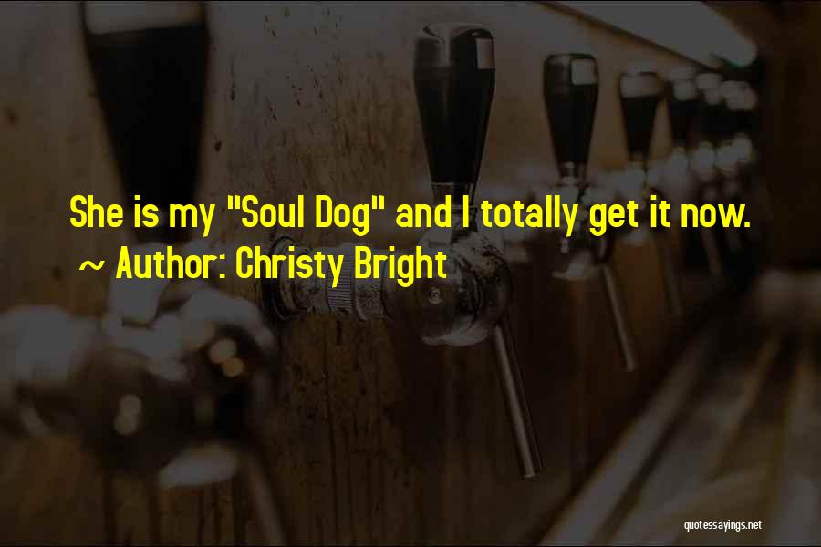 Christy Bright Quotes: She Is My Soul Dog And I Totally Get It Now.
