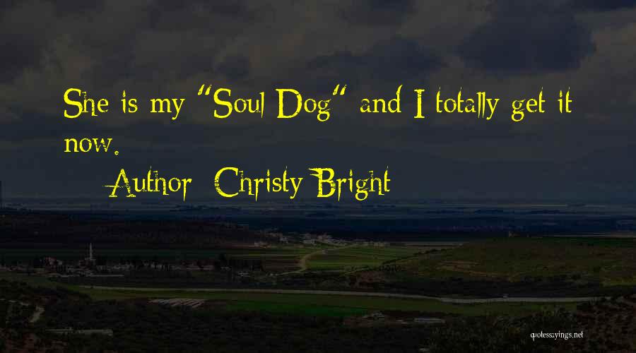Christy Bright Quotes: She Is My Soul Dog And I Totally Get It Now.