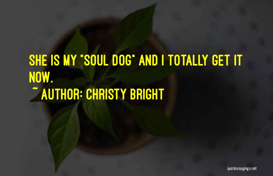 Christy Bright Quotes: She Is My Soul Dog And I Totally Get It Now.