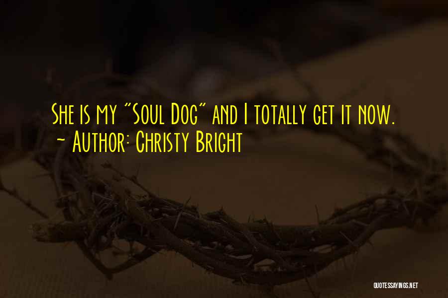 Christy Bright Quotes: She Is My Soul Dog And I Totally Get It Now.