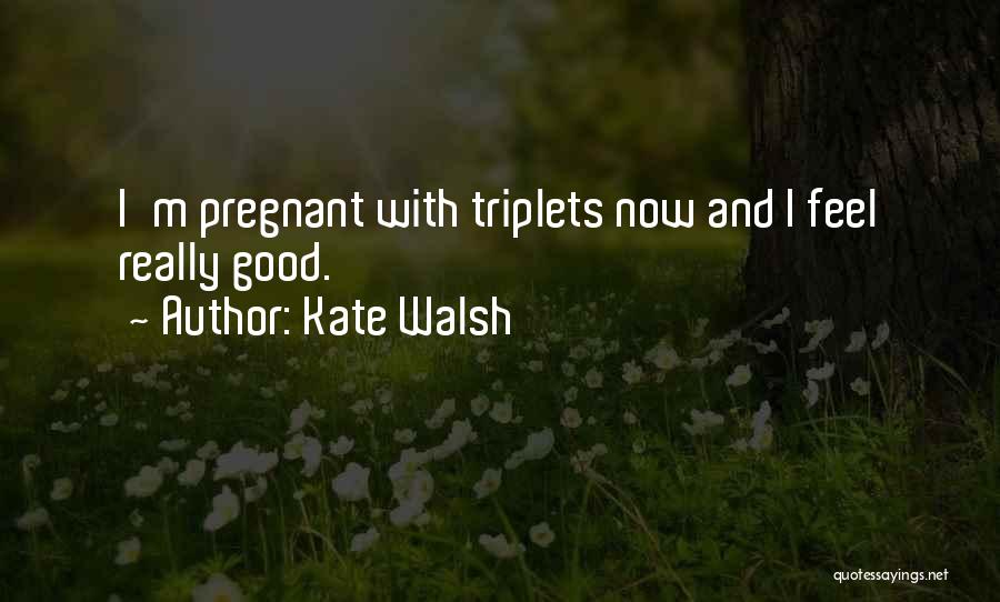 Kate Walsh Quotes: I'm Pregnant With Triplets Now And I Feel Really Good.