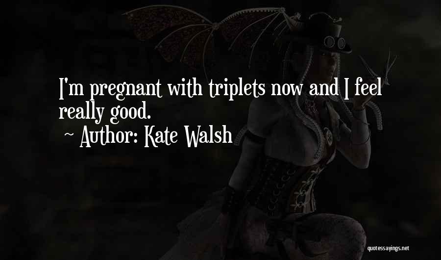 Kate Walsh Quotes: I'm Pregnant With Triplets Now And I Feel Really Good.