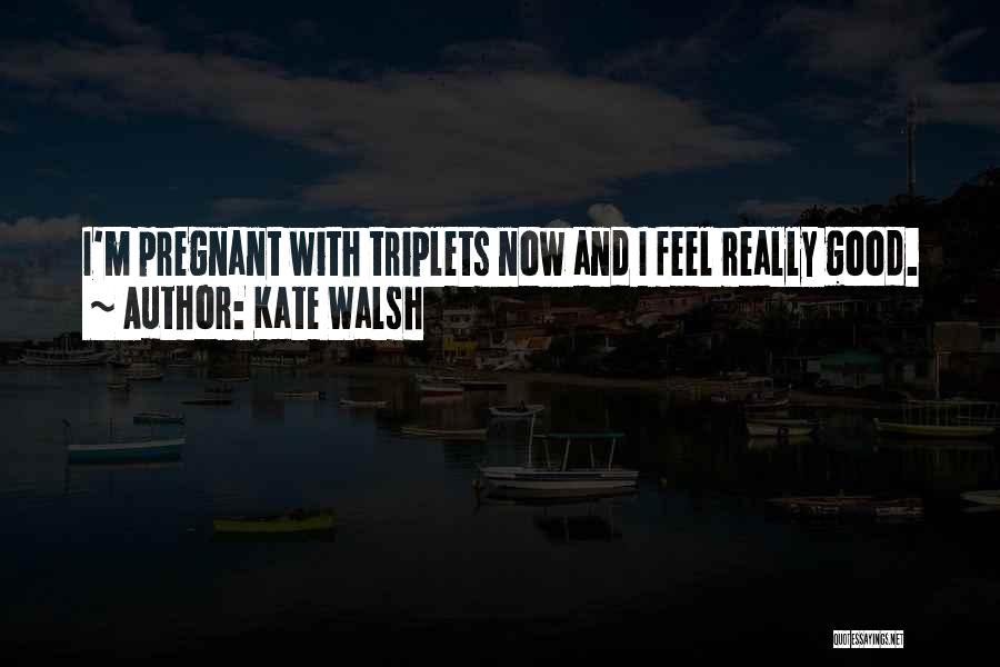 Kate Walsh Quotes: I'm Pregnant With Triplets Now And I Feel Really Good.