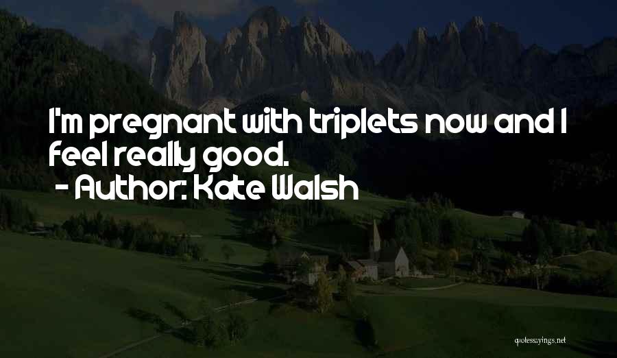 Kate Walsh Quotes: I'm Pregnant With Triplets Now And I Feel Really Good.