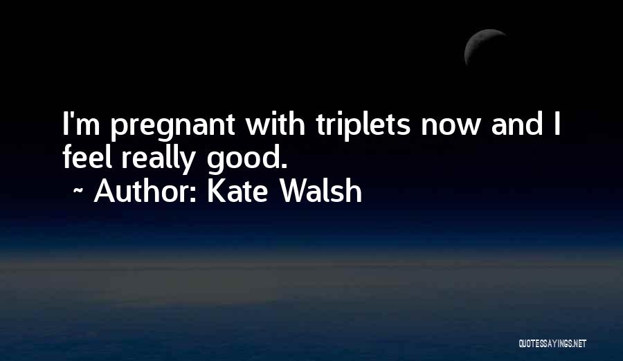 Kate Walsh Quotes: I'm Pregnant With Triplets Now And I Feel Really Good.