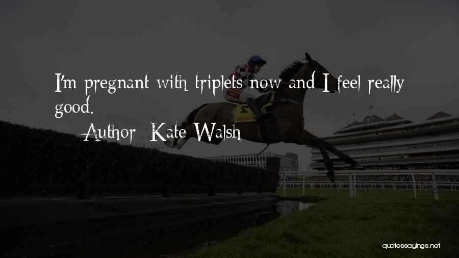 Kate Walsh Quotes: I'm Pregnant With Triplets Now And I Feel Really Good.