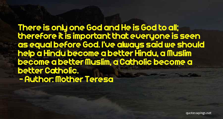 Mother Teresa Quotes: There Is Only One God And He Is God To All; Therefore It Is Important That Everyone Is Seen As