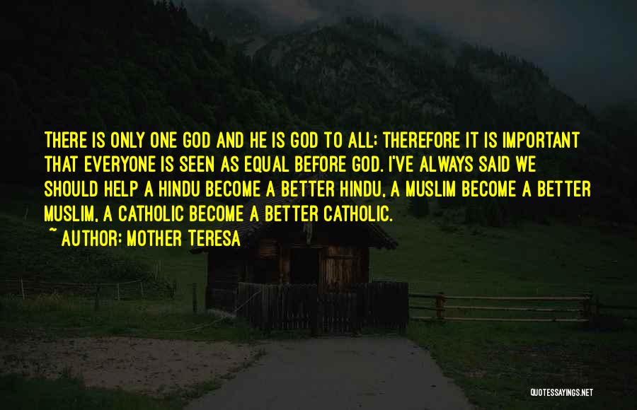 Mother Teresa Quotes: There Is Only One God And He Is God To All; Therefore It Is Important That Everyone Is Seen As