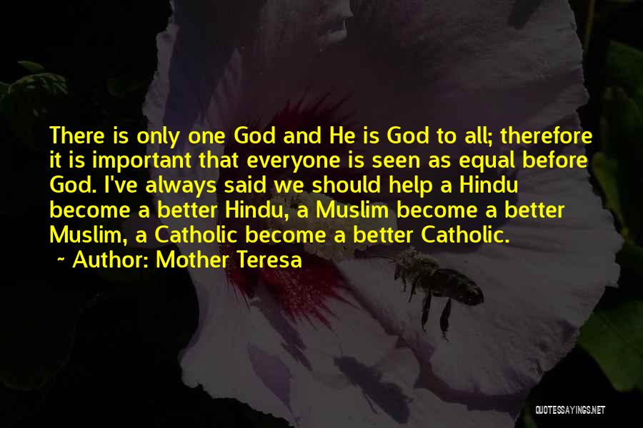 Mother Teresa Quotes: There Is Only One God And He Is God To All; Therefore It Is Important That Everyone Is Seen As