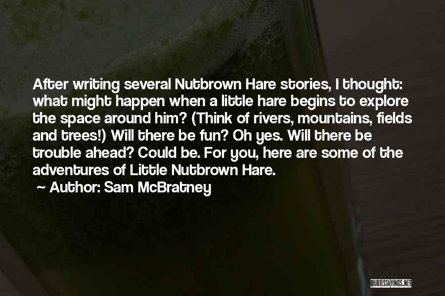 Sam McBratney Quotes: After Writing Several Nutbrown Hare Stories, I Thought: What Might Happen When A Little Hare Begins To Explore The Space