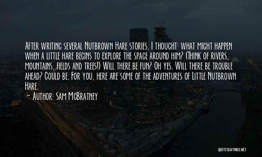 Sam McBratney Quotes: After Writing Several Nutbrown Hare Stories, I Thought: What Might Happen When A Little Hare Begins To Explore The Space