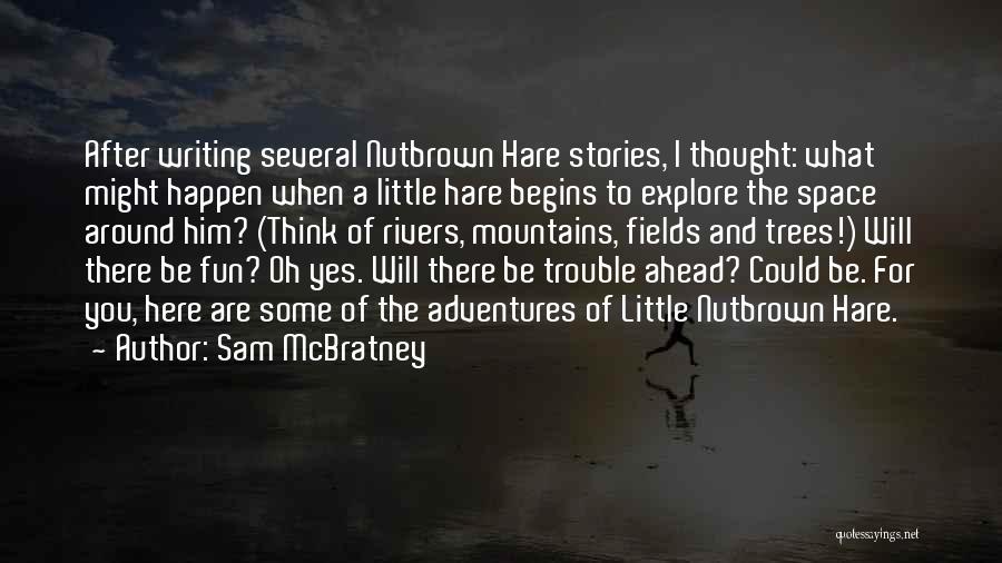 Sam McBratney Quotes: After Writing Several Nutbrown Hare Stories, I Thought: What Might Happen When A Little Hare Begins To Explore The Space