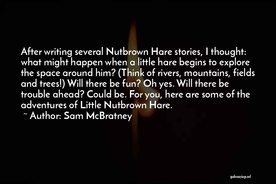 Sam McBratney Quotes: After Writing Several Nutbrown Hare Stories, I Thought: What Might Happen When A Little Hare Begins To Explore The Space