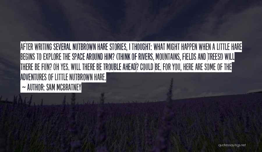 Sam McBratney Quotes: After Writing Several Nutbrown Hare Stories, I Thought: What Might Happen When A Little Hare Begins To Explore The Space