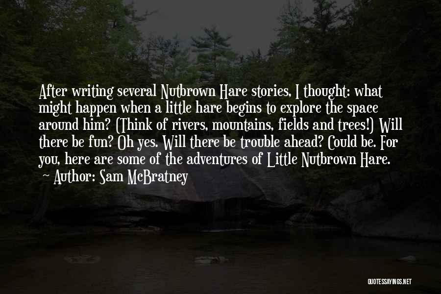 Sam McBratney Quotes: After Writing Several Nutbrown Hare Stories, I Thought: What Might Happen When A Little Hare Begins To Explore The Space