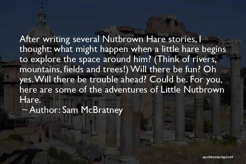 Sam McBratney Quotes: After Writing Several Nutbrown Hare Stories, I Thought: What Might Happen When A Little Hare Begins To Explore The Space