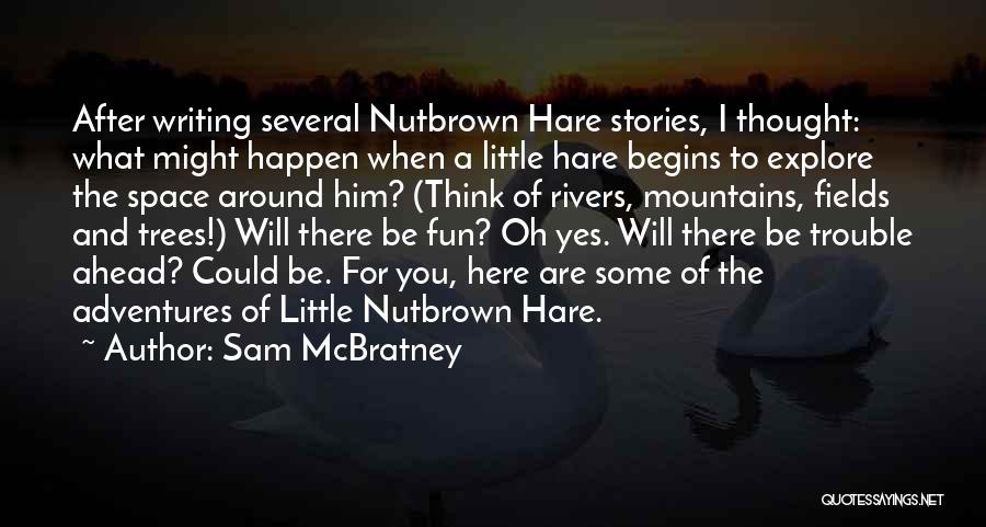 Sam McBratney Quotes: After Writing Several Nutbrown Hare Stories, I Thought: What Might Happen When A Little Hare Begins To Explore The Space