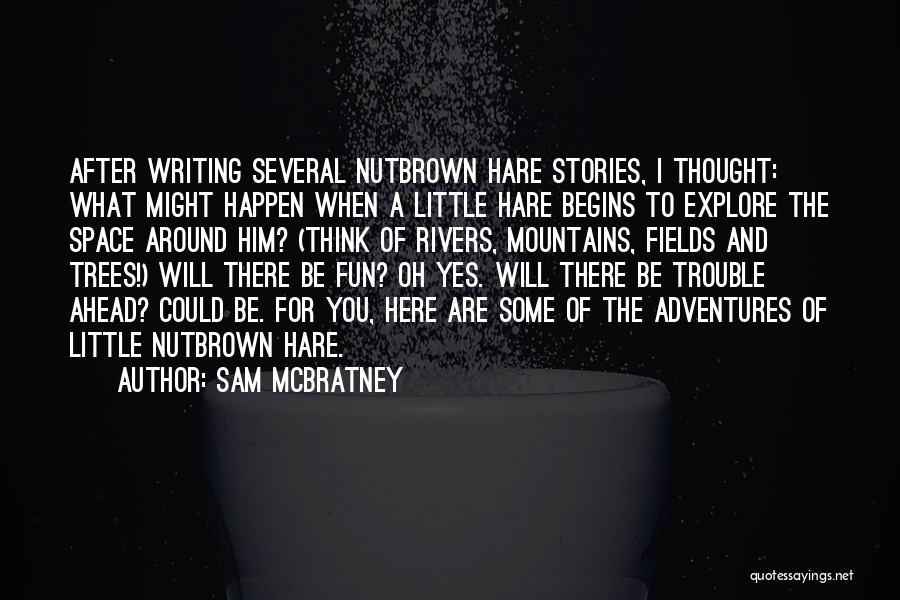 Sam McBratney Quotes: After Writing Several Nutbrown Hare Stories, I Thought: What Might Happen When A Little Hare Begins To Explore The Space