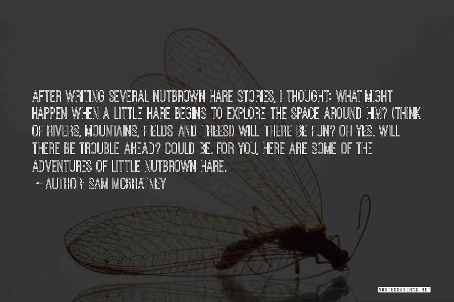 Sam McBratney Quotes: After Writing Several Nutbrown Hare Stories, I Thought: What Might Happen When A Little Hare Begins To Explore The Space