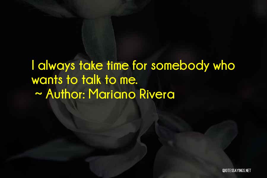 Mariano Rivera Quotes: I Always Take Time For Somebody Who Wants To Talk To Me.