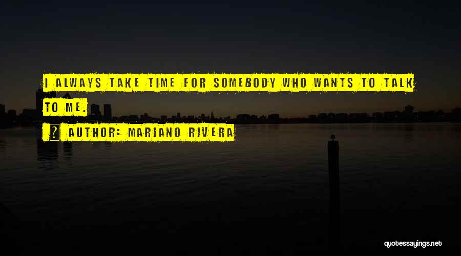 Mariano Rivera Quotes: I Always Take Time For Somebody Who Wants To Talk To Me.
