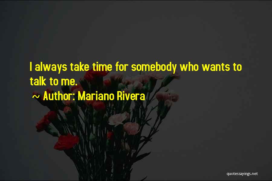 Mariano Rivera Quotes: I Always Take Time For Somebody Who Wants To Talk To Me.