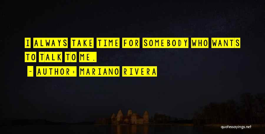 Mariano Rivera Quotes: I Always Take Time For Somebody Who Wants To Talk To Me.