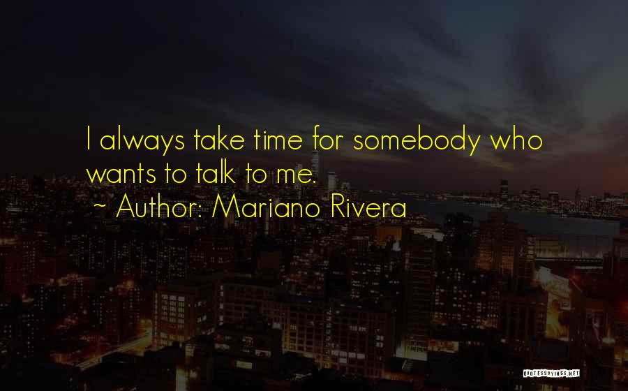 Mariano Rivera Quotes: I Always Take Time For Somebody Who Wants To Talk To Me.