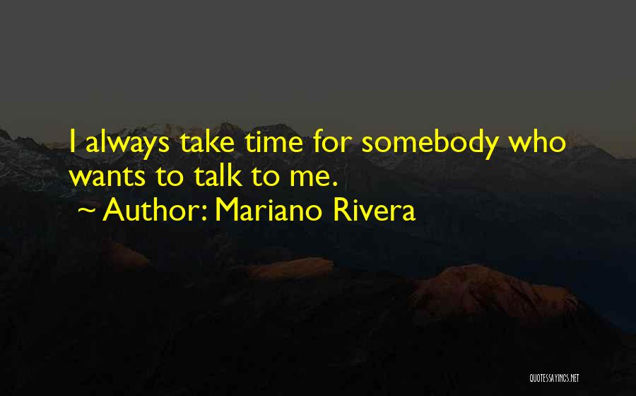 Mariano Rivera Quotes: I Always Take Time For Somebody Who Wants To Talk To Me.