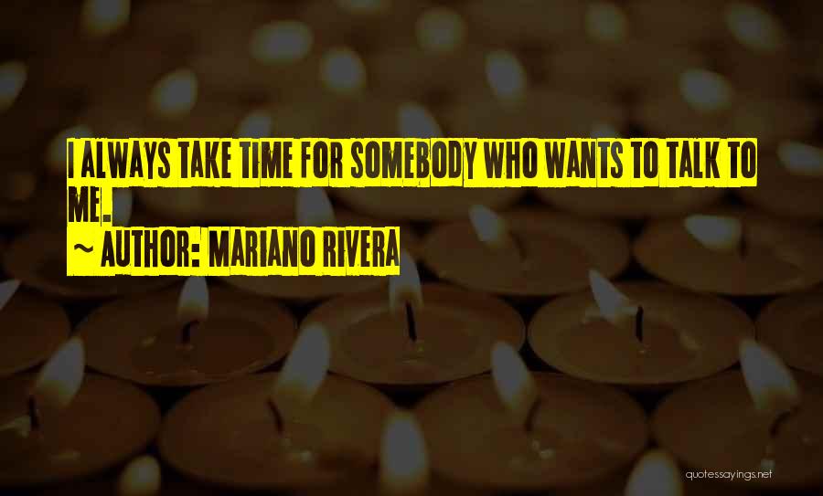 Mariano Rivera Quotes: I Always Take Time For Somebody Who Wants To Talk To Me.