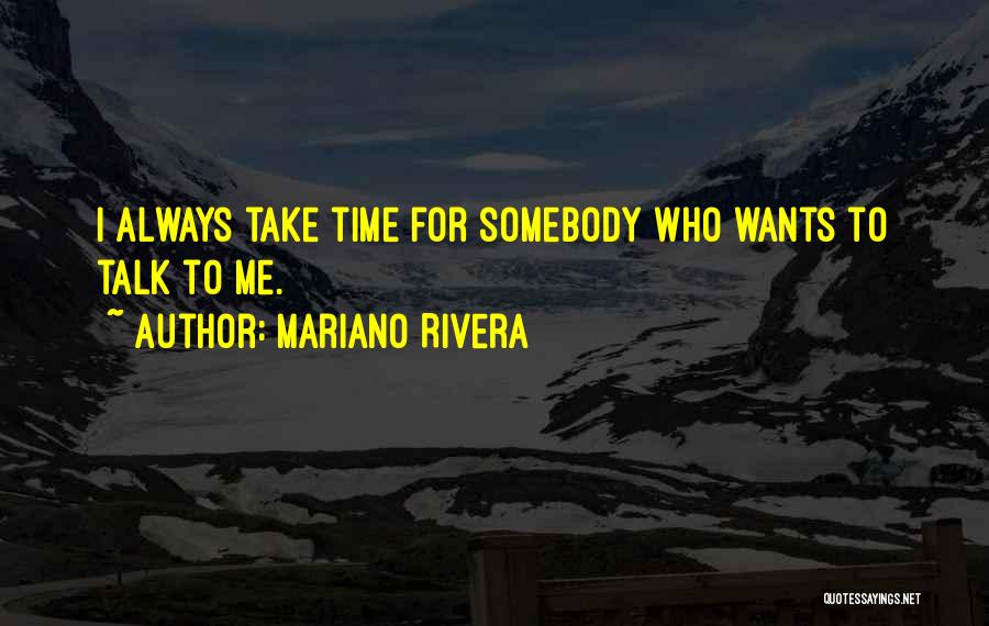 Mariano Rivera Quotes: I Always Take Time For Somebody Who Wants To Talk To Me.