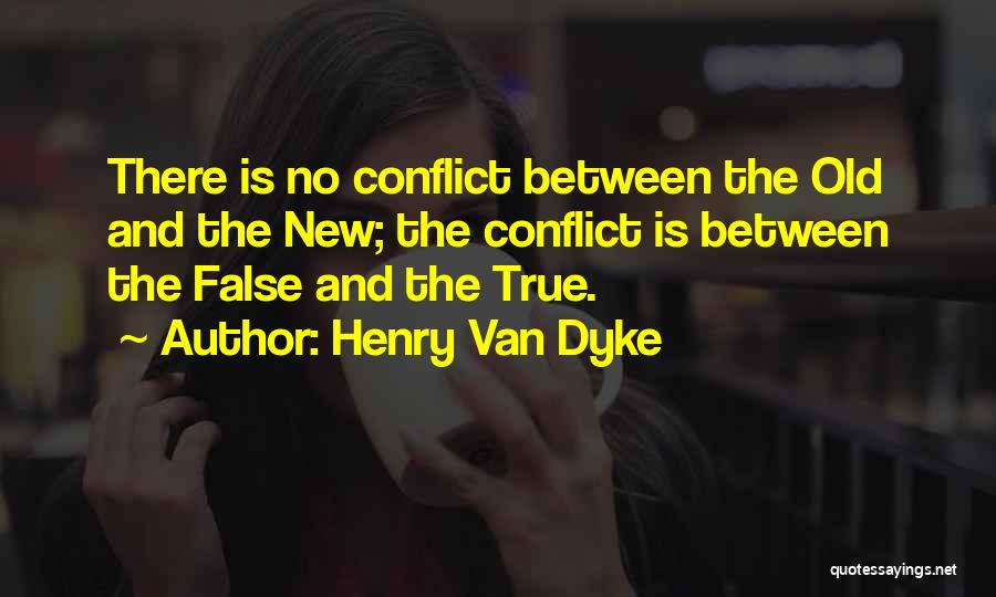 Henry Van Dyke Quotes: There Is No Conflict Between The Old And The New; The Conflict Is Between The False And The True.