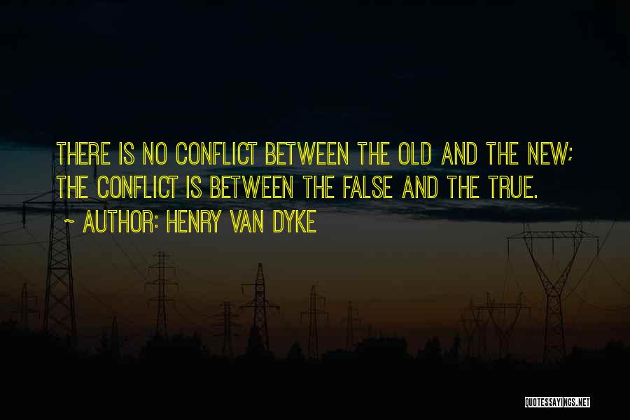 Henry Van Dyke Quotes: There Is No Conflict Between The Old And The New; The Conflict Is Between The False And The True.