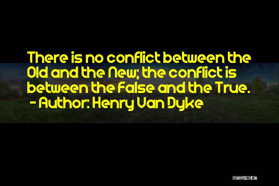 Henry Van Dyke Quotes: There Is No Conflict Between The Old And The New; The Conflict Is Between The False And The True.