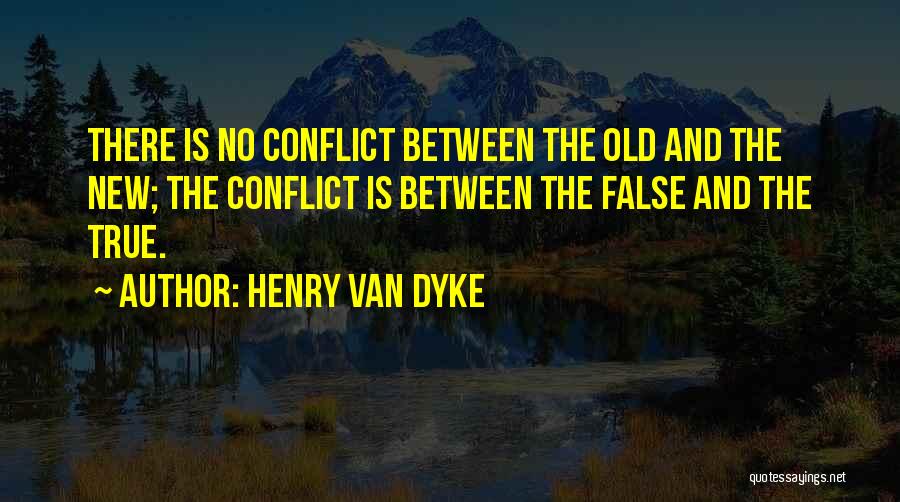 Henry Van Dyke Quotes: There Is No Conflict Between The Old And The New; The Conflict Is Between The False And The True.