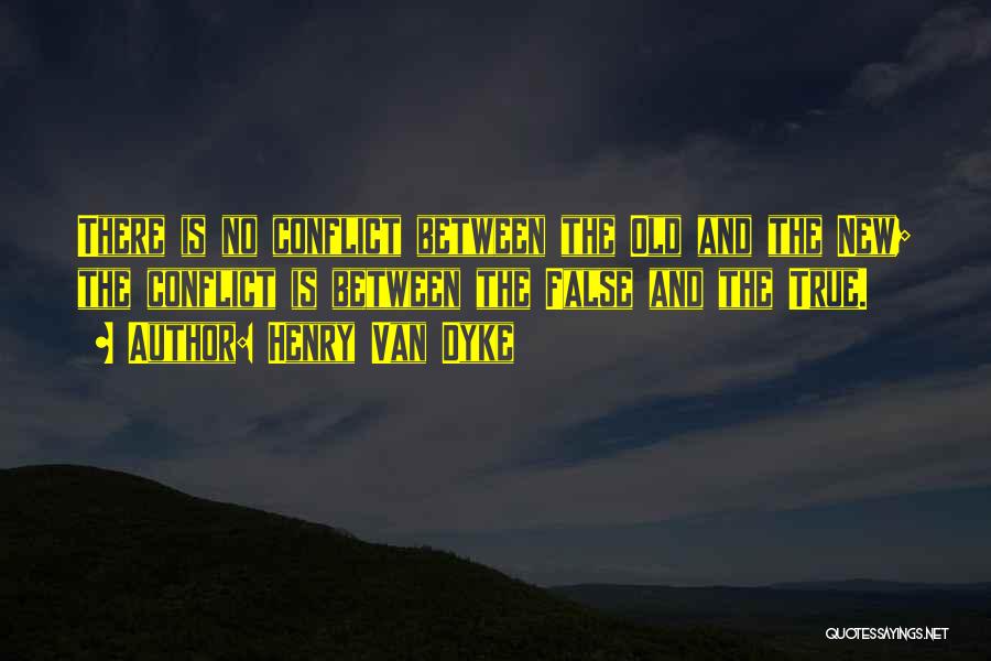 Henry Van Dyke Quotes: There Is No Conflict Between The Old And The New; The Conflict Is Between The False And The True.