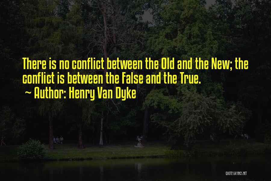 Henry Van Dyke Quotes: There Is No Conflict Between The Old And The New; The Conflict Is Between The False And The True.