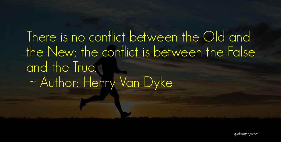 Henry Van Dyke Quotes: There Is No Conflict Between The Old And The New; The Conflict Is Between The False And The True.
