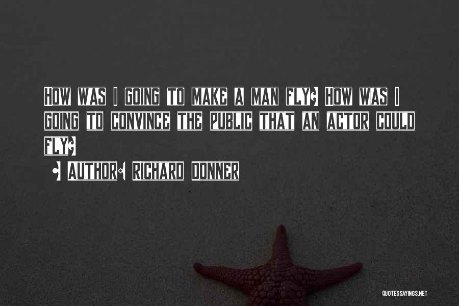 Richard Donner Quotes: How Was I Going To Make A Man Fly? How Was I Going To Convince The Public That An Actor