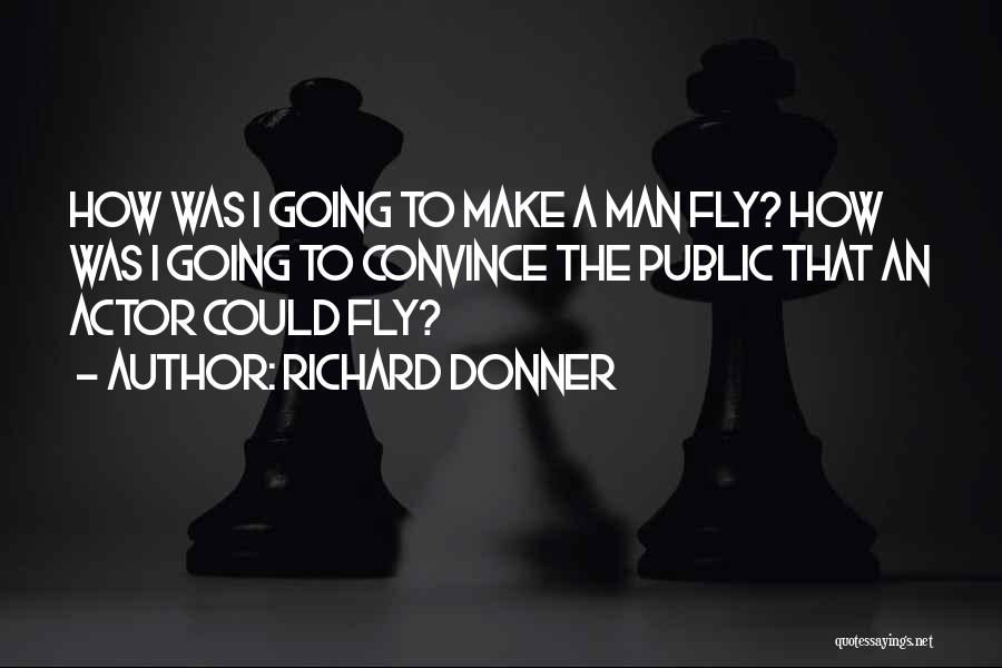 Richard Donner Quotes: How Was I Going To Make A Man Fly? How Was I Going To Convince The Public That An Actor