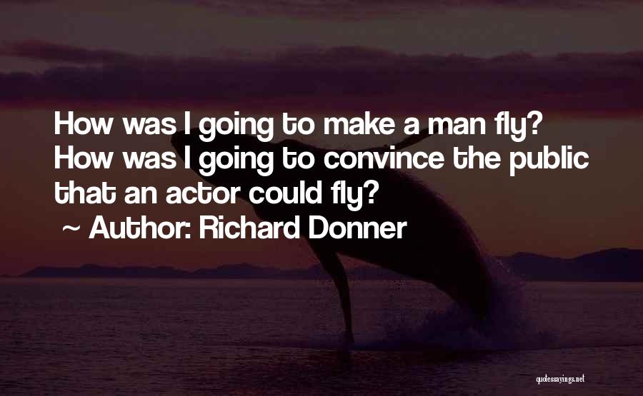 Richard Donner Quotes: How Was I Going To Make A Man Fly? How Was I Going To Convince The Public That An Actor