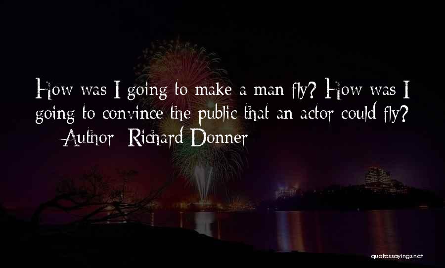 Richard Donner Quotes: How Was I Going To Make A Man Fly? How Was I Going To Convince The Public That An Actor