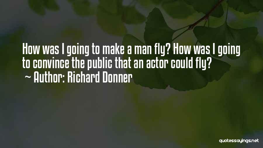 Richard Donner Quotes: How Was I Going To Make A Man Fly? How Was I Going To Convince The Public That An Actor