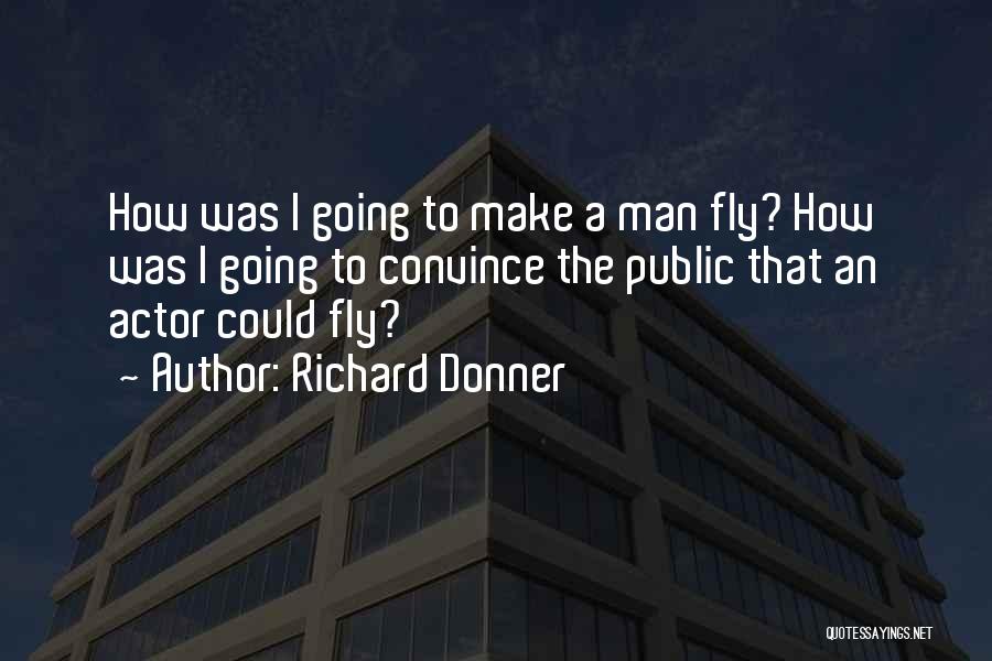 Richard Donner Quotes: How Was I Going To Make A Man Fly? How Was I Going To Convince The Public That An Actor