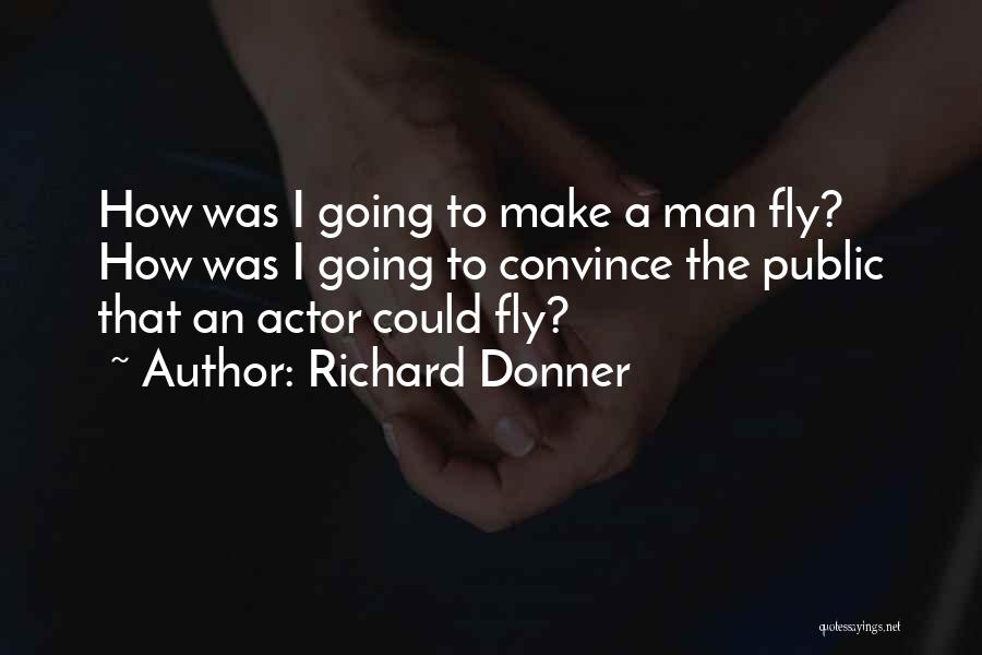 Richard Donner Quotes: How Was I Going To Make A Man Fly? How Was I Going To Convince The Public That An Actor