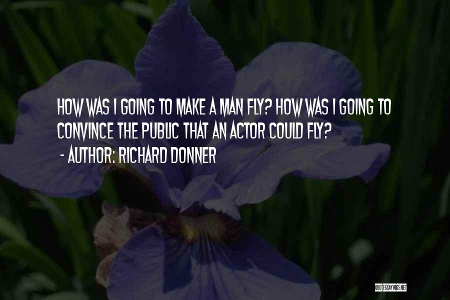 Richard Donner Quotes: How Was I Going To Make A Man Fly? How Was I Going To Convince The Public That An Actor